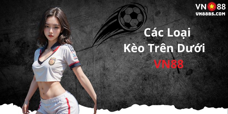 Các loại kèo trên dưới tại VN88