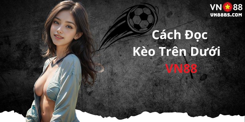 Cách đọc kèo trên dưới cùng VN88