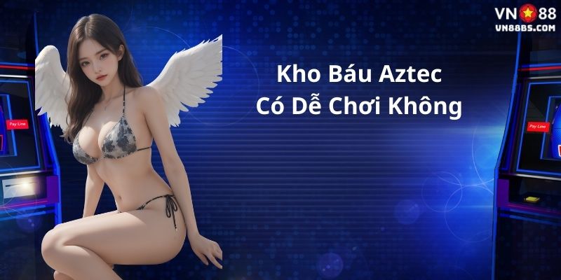 Có thật sự dễ chơi Kho báu Aztec