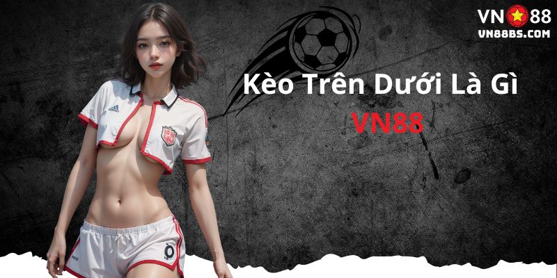 Kèo trên dưới là gì tại VN88