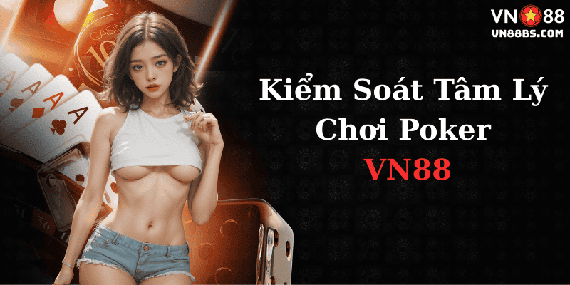 Kiểm soát được tâm lý khi chơi Poker VN88