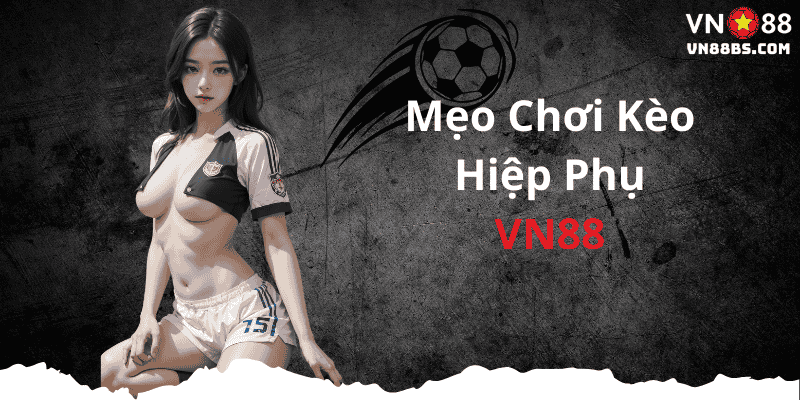 Mẹo chơi kèo hiệp phụ